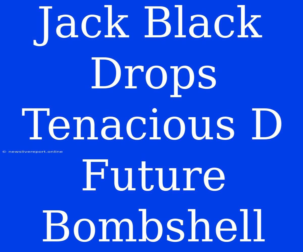 Jack Black Drops Tenacious D Future Bombshell