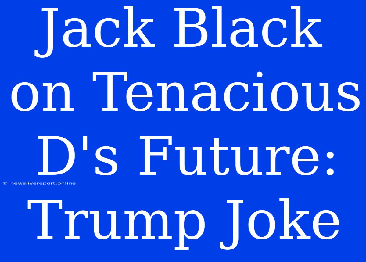 Jack Black On Tenacious D's Future: Trump Joke