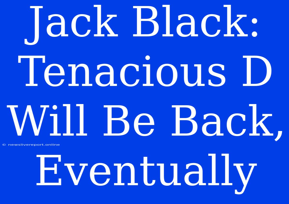 Jack Black: Tenacious D Will Be Back,  Eventually