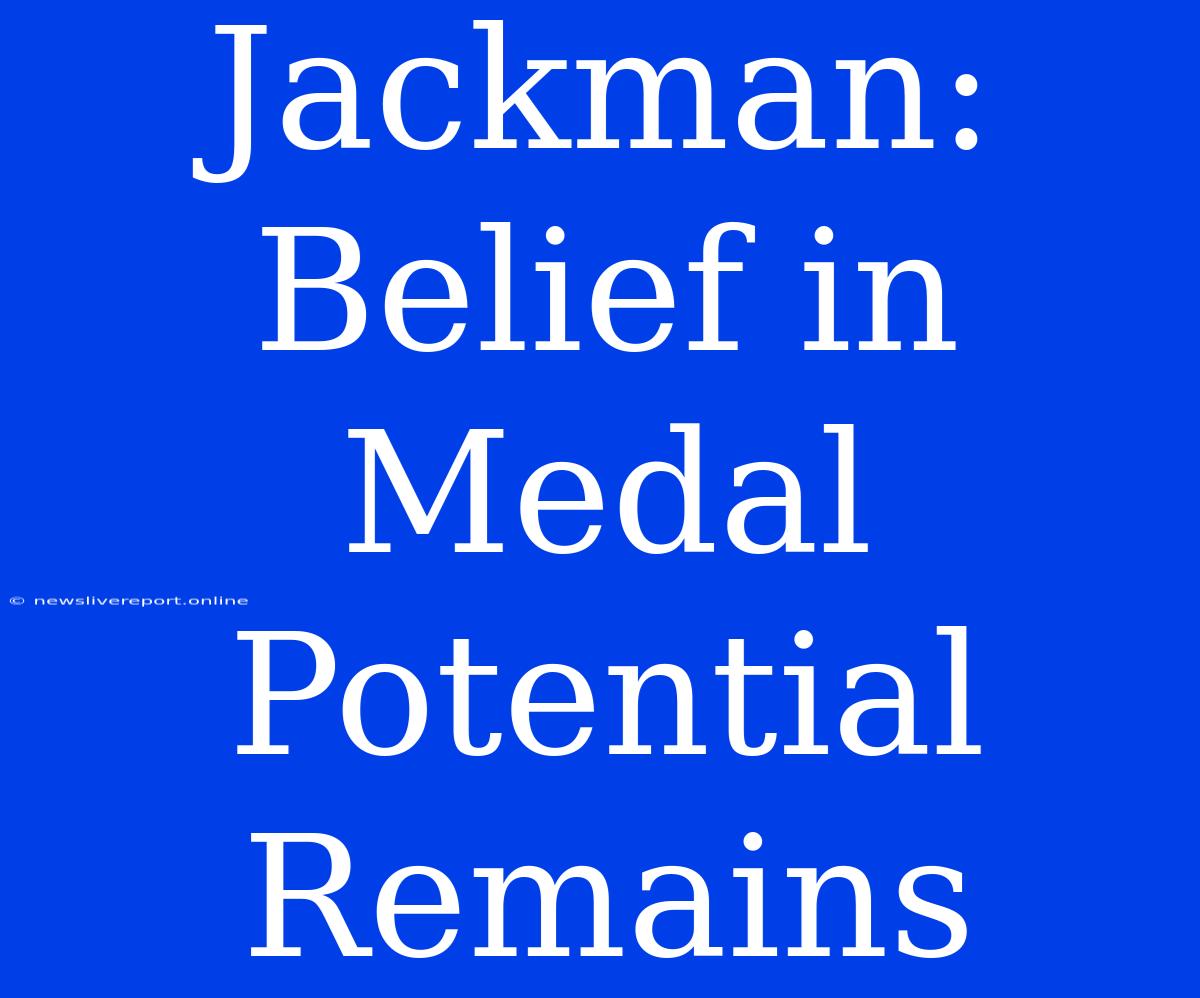 Jackman: Belief In Medal Potential Remains