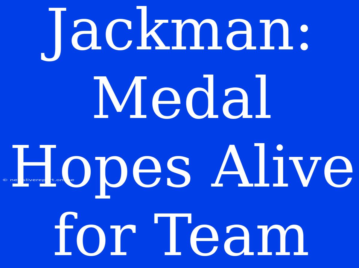 Jackman: Medal Hopes Alive For Team