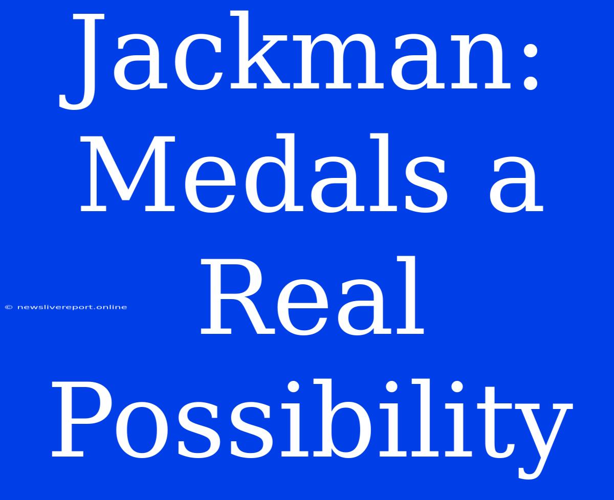 Jackman: Medals A Real Possibility