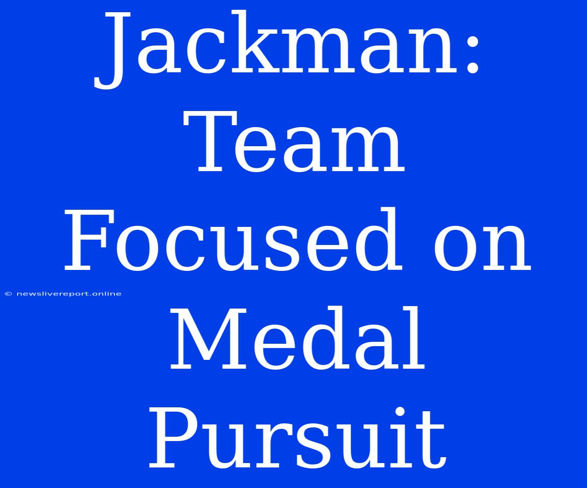 Jackman: Team Focused On Medal Pursuit