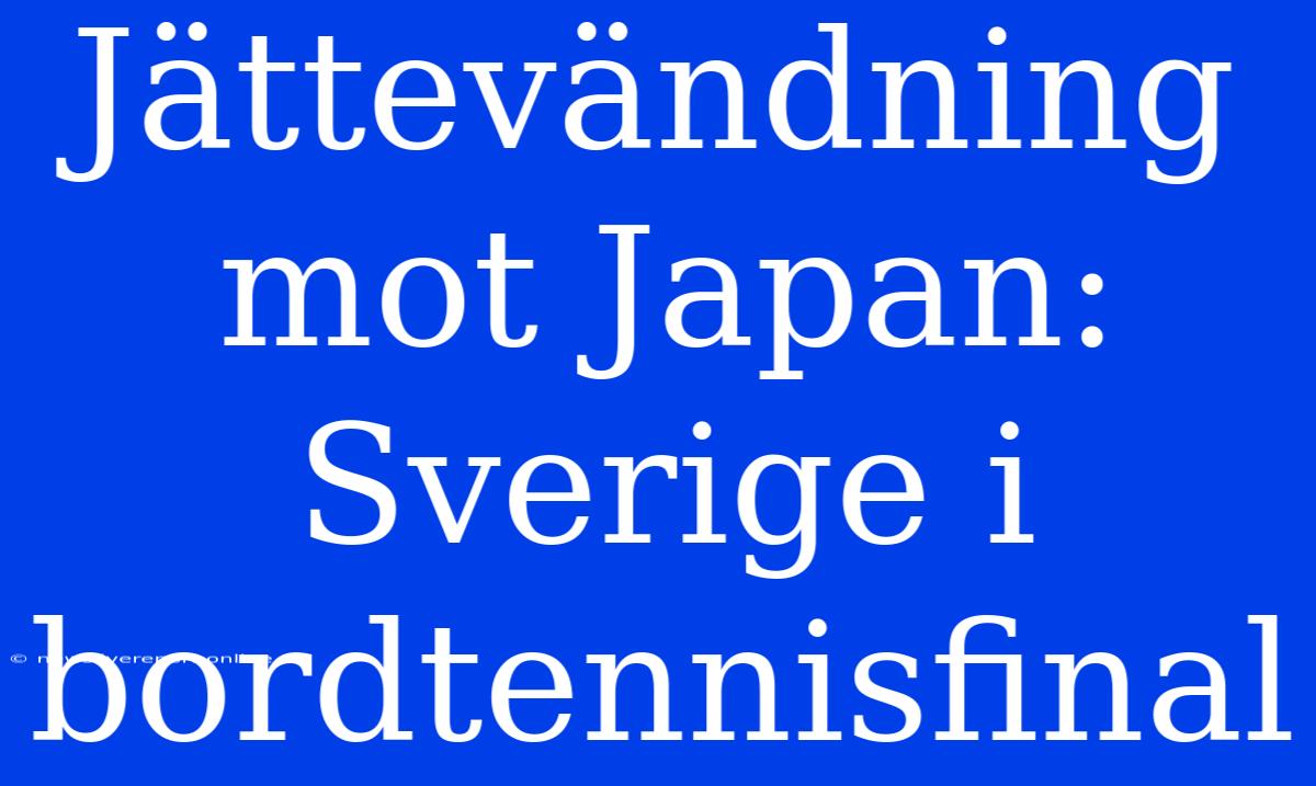 Jättevändning Mot Japan: Sverige I Bordtennisfinal