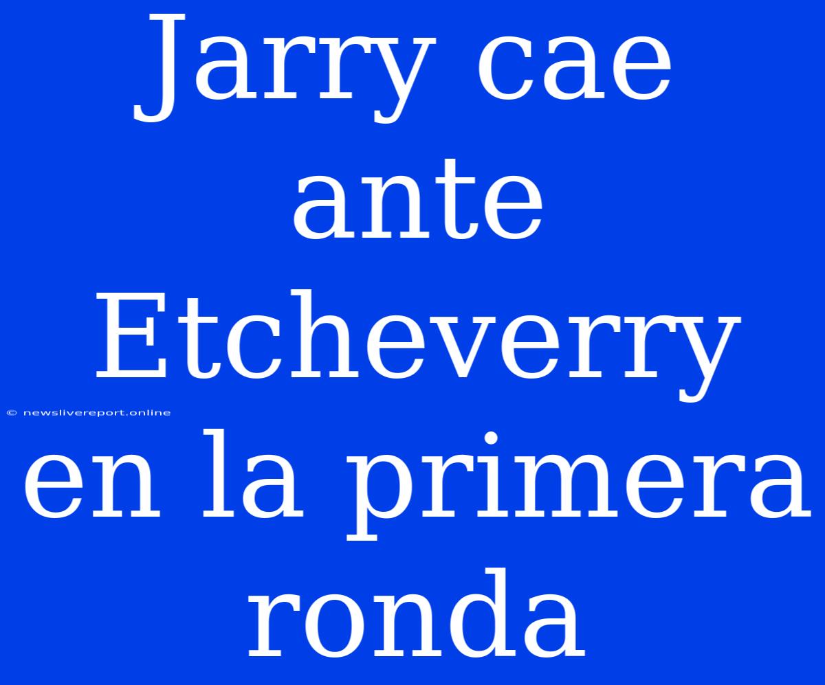 Jarry Cae Ante Etcheverry En La Primera Ronda