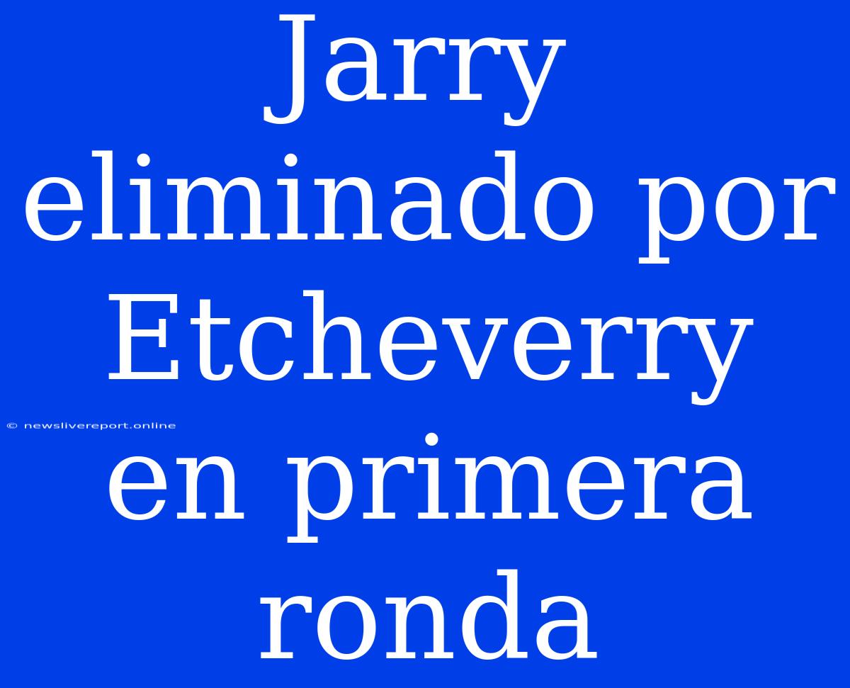 Jarry Eliminado Por Etcheverry En Primera Ronda