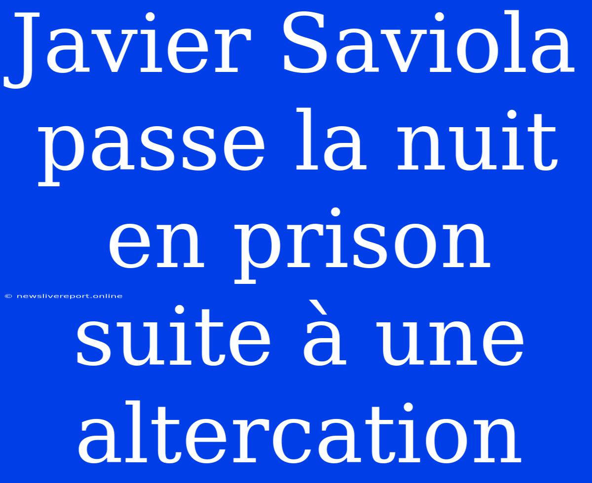 Javier Saviola Passe La Nuit En Prison Suite À Une Altercation