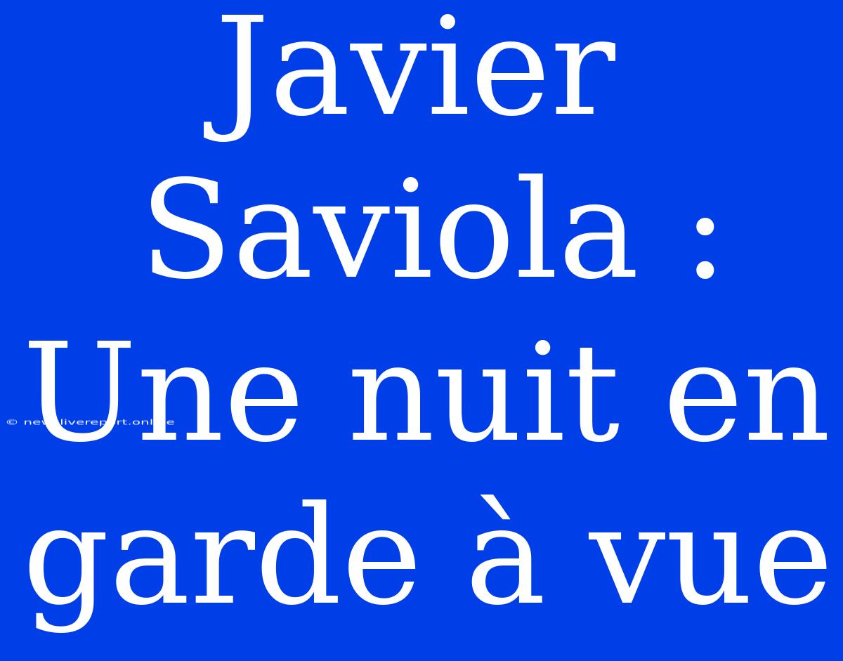 Javier Saviola : Une Nuit En Garde À Vue