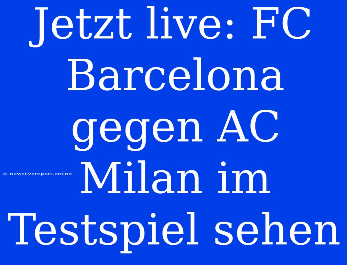 Jetzt Live: FC Barcelona Gegen AC Milan Im Testspiel Sehen