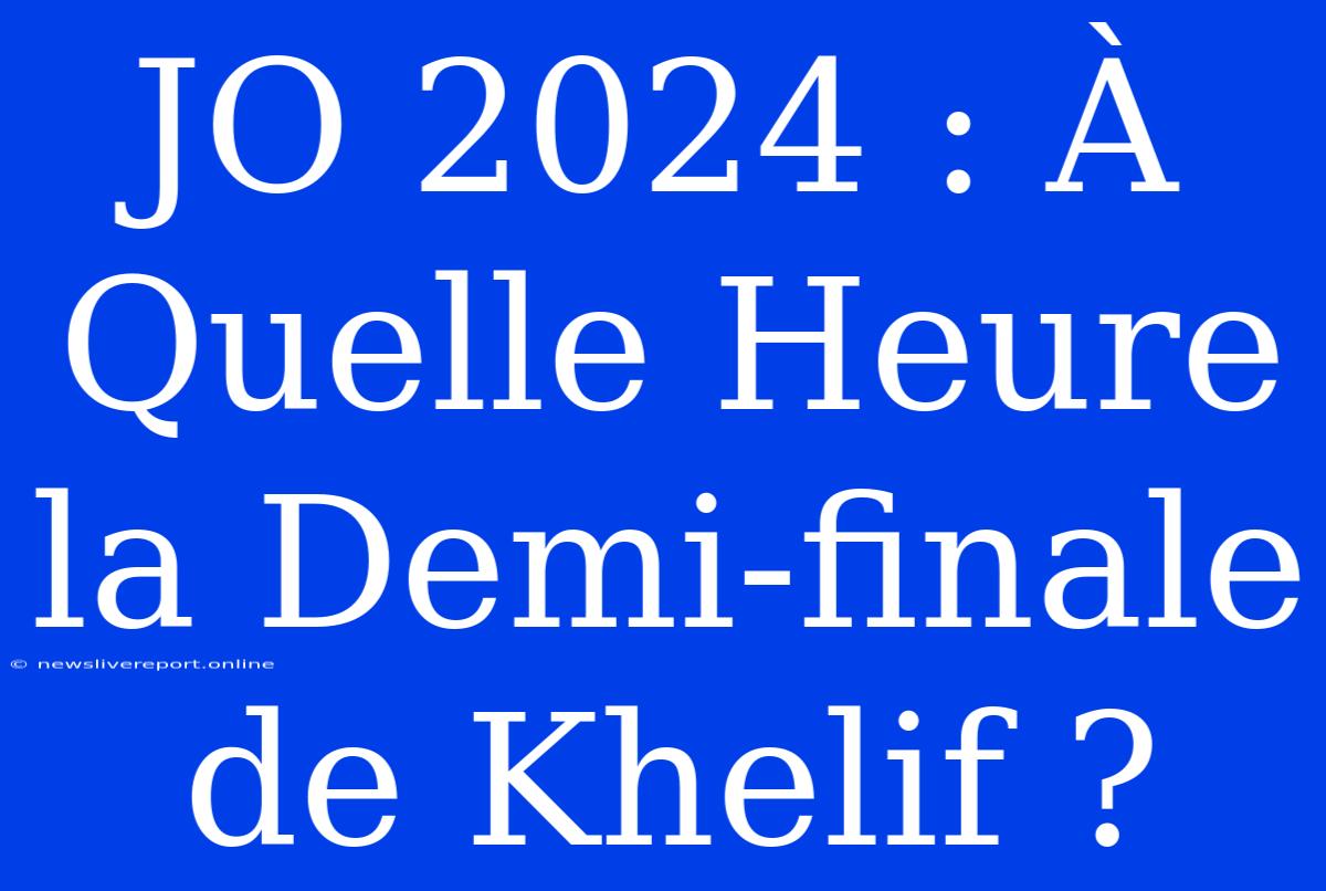 JO 2024 : À Quelle Heure La Demi-finale De Khelif ?