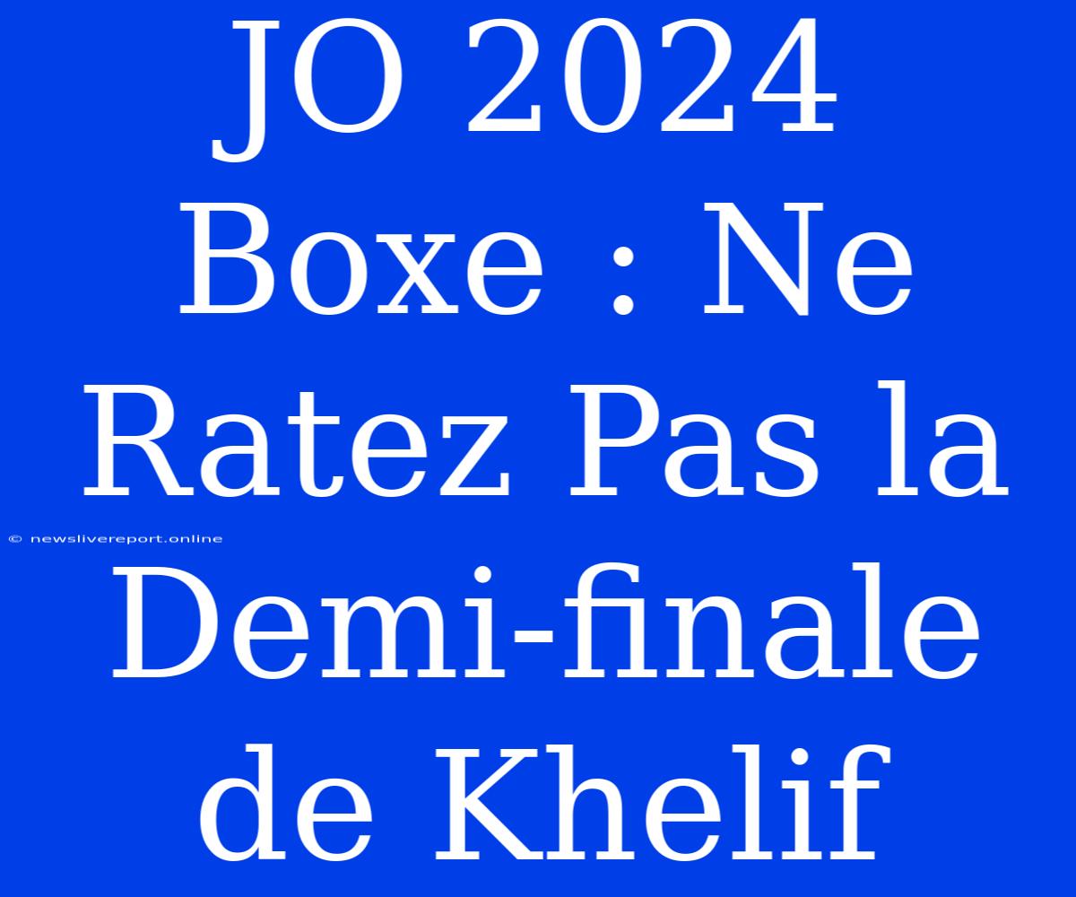 JO 2024 Boxe : Ne Ratez Pas La Demi-finale De Khelif