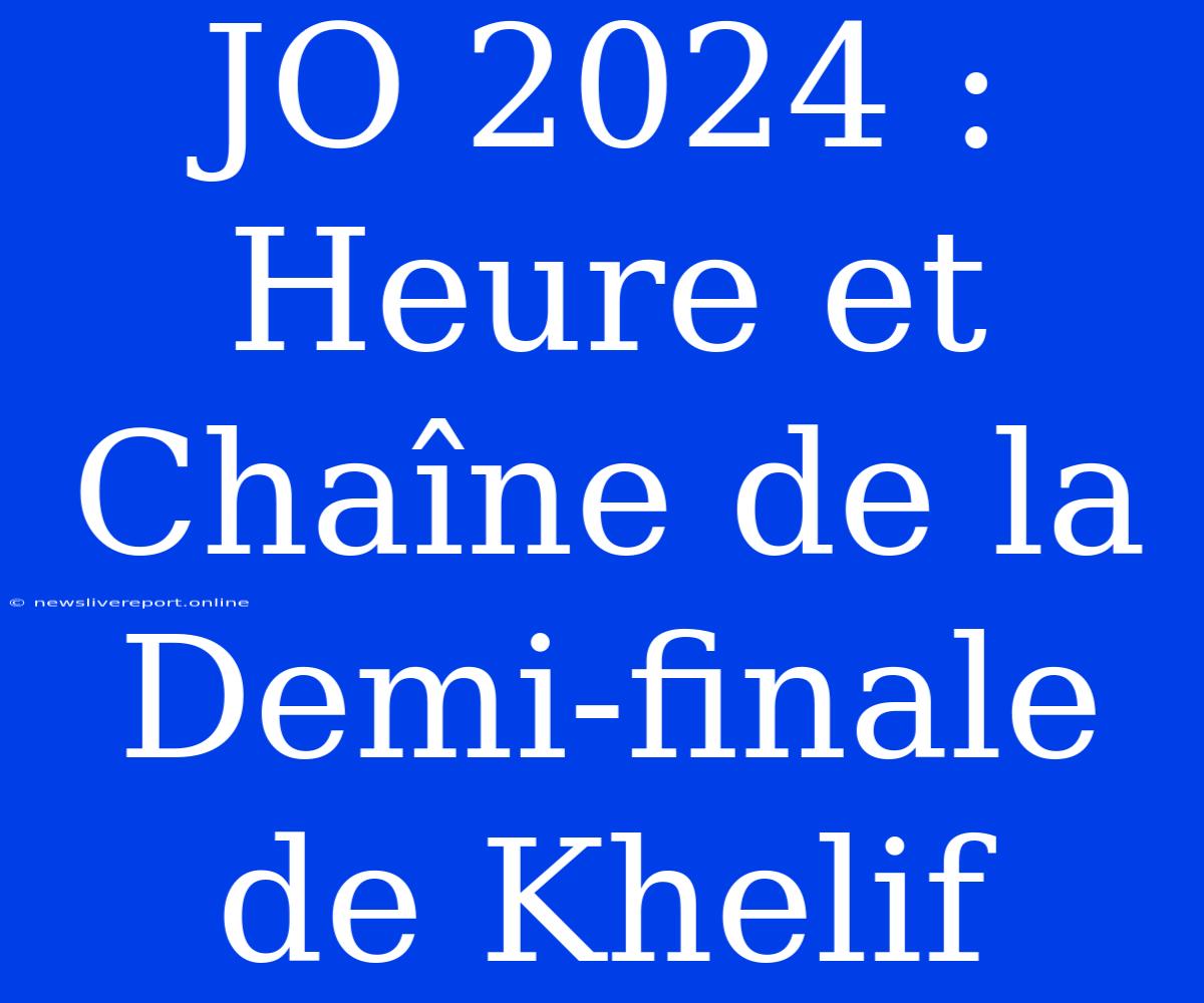 JO 2024 : Heure Et Chaîne De La Demi-finale De Khelif