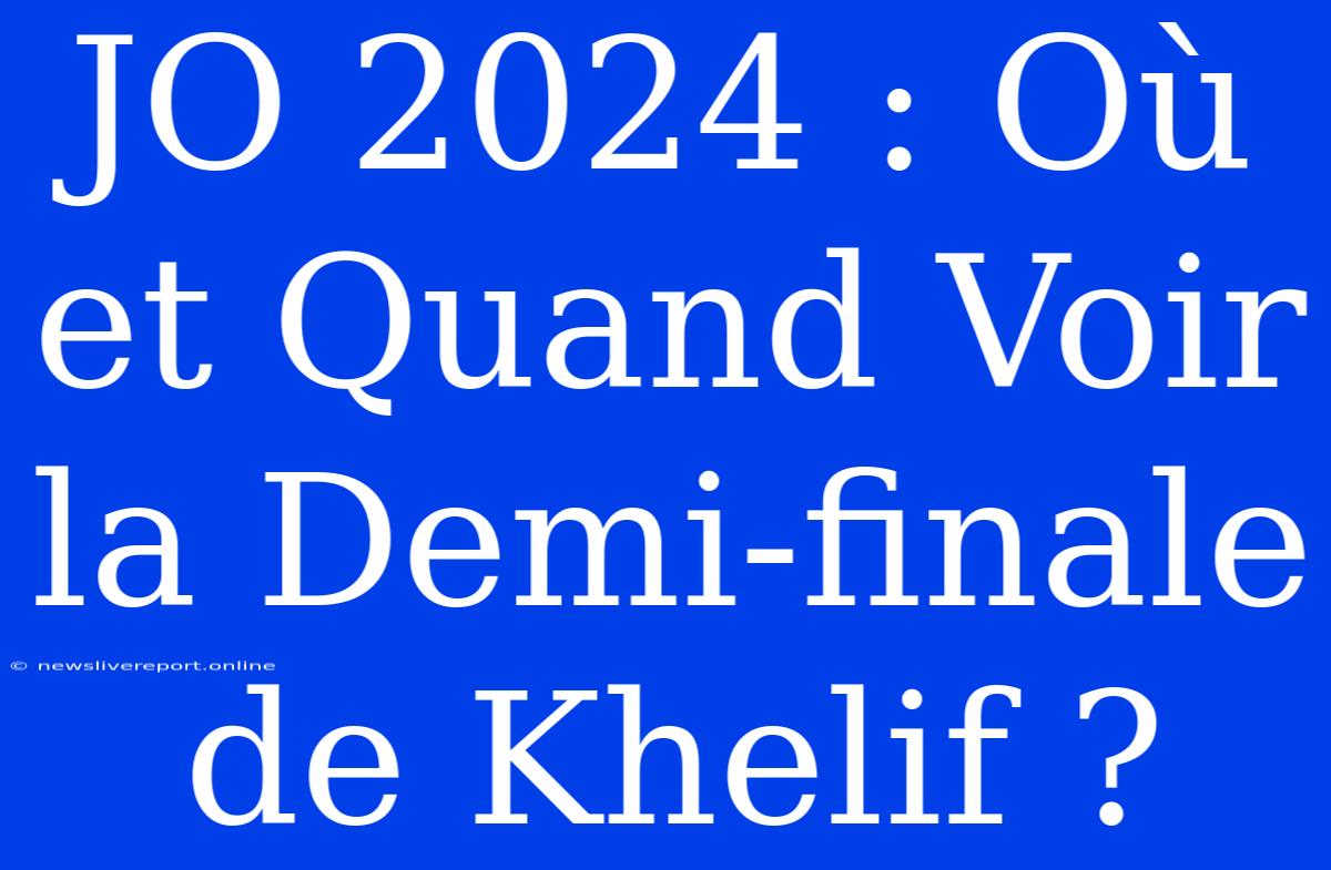 JO 2024 : Où Et Quand Voir La Demi-finale De Khelif ?