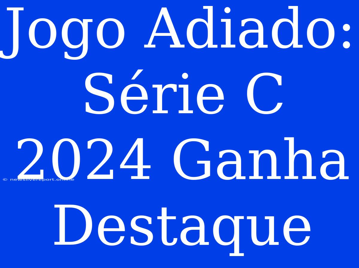 Jogo Adiado: Série C 2024 Ganha Destaque