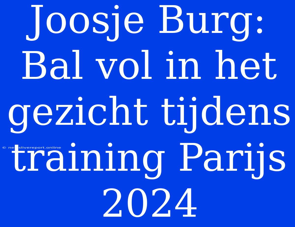 Joosje Burg: Bal Vol In Het Gezicht Tijdens Training Parijs 2024