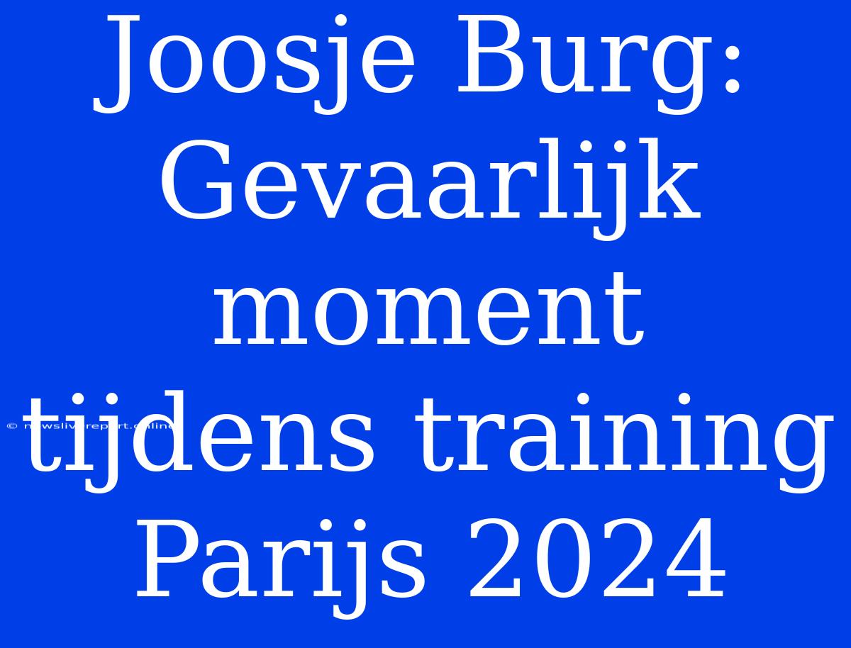 Joosje Burg: Gevaarlijk Moment Tijdens Training Parijs 2024