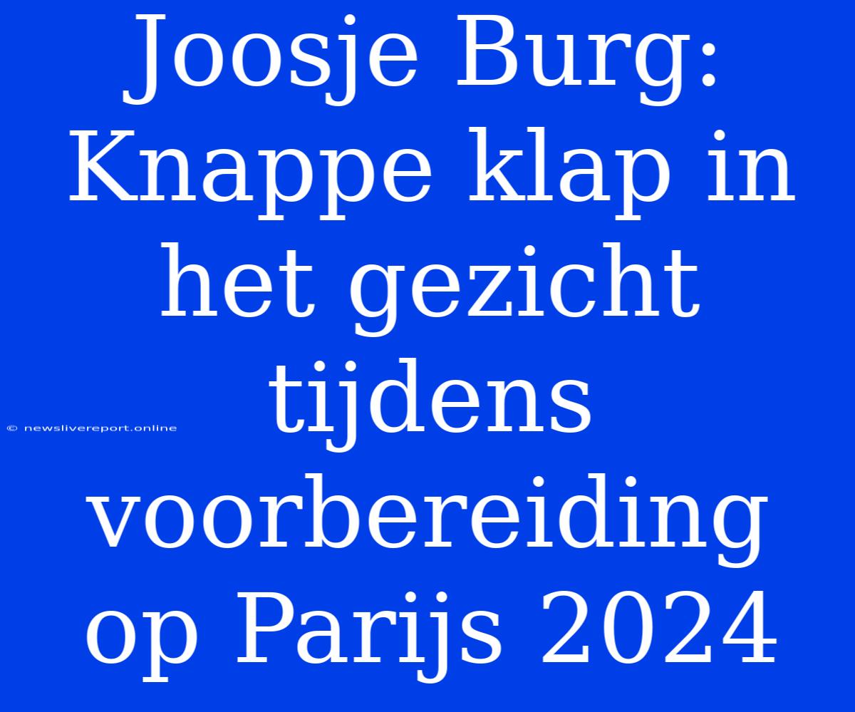 Joosje Burg: Knappe Klap In Het Gezicht Tijdens Voorbereiding Op Parijs 2024