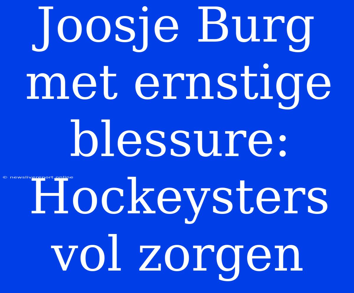 Joosje Burg Met Ernstige Blessure: Hockeysters Vol Zorgen