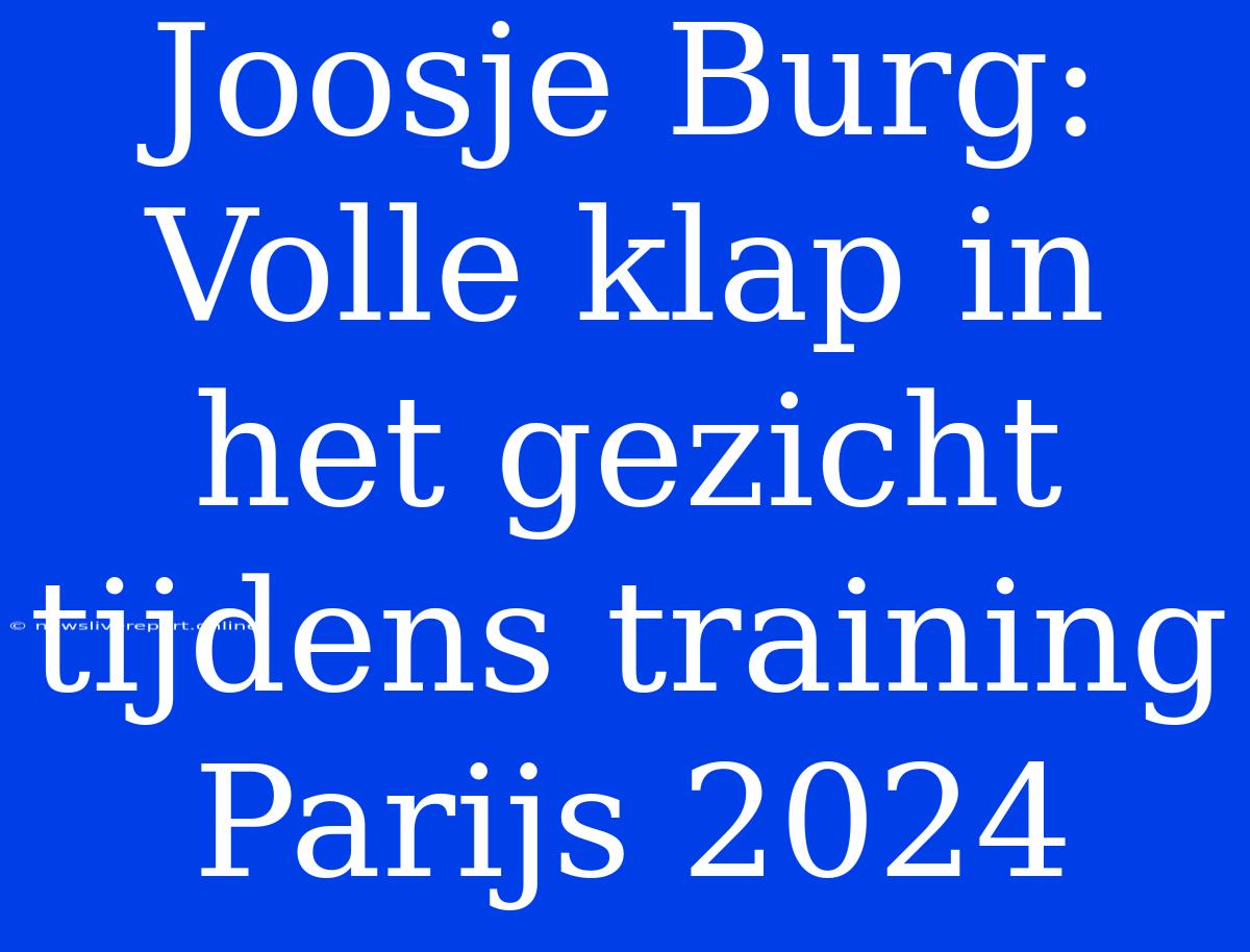 Joosje Burg: Volle Klap In Het Gezicht Tijdens Training Parijs 2024