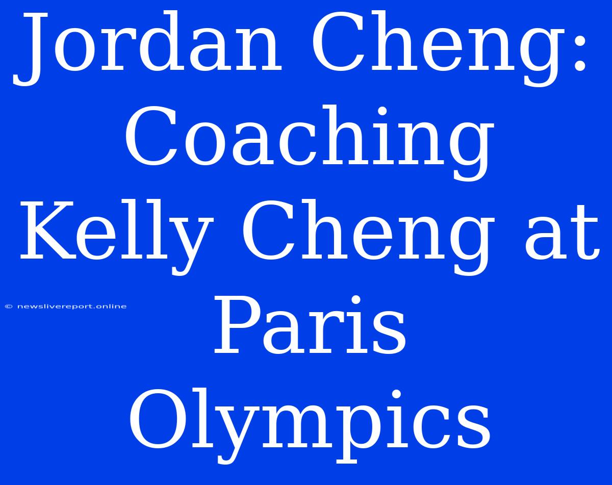 Jordan Cheng: Coaching Kelly Cheng At Paris Olympics