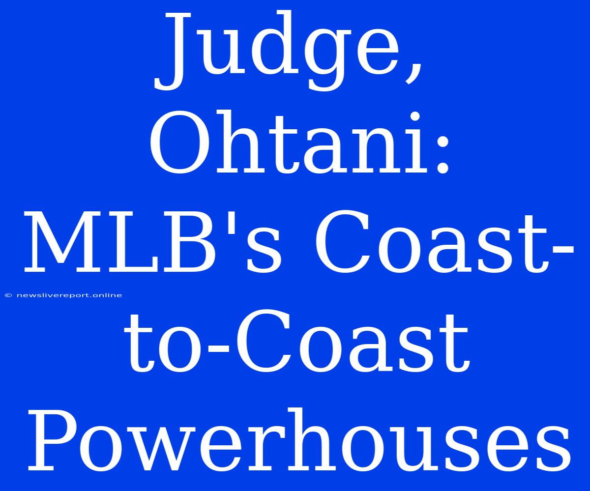 Judge, Ohtani: MLB's Coast-to-Coast Powerhouses