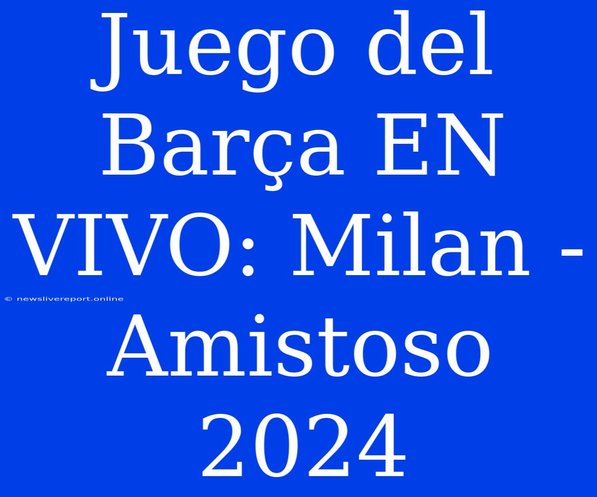 Juego Del Barça EN VIVO: Milan - Amistoso 2024