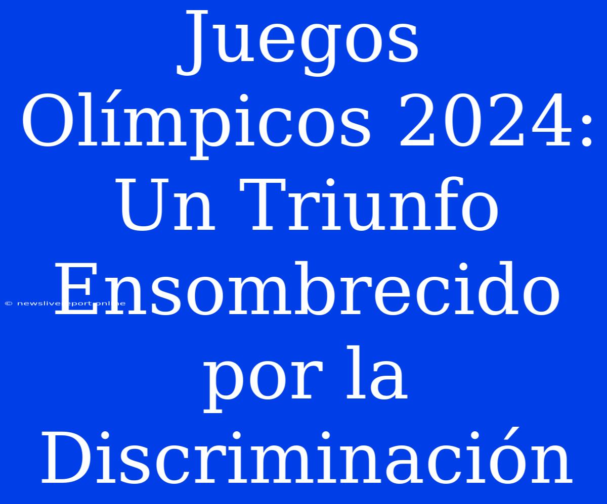 Juegos Olímpicos 2024: Un Triunfo Ensombrecido Por La Discriminación