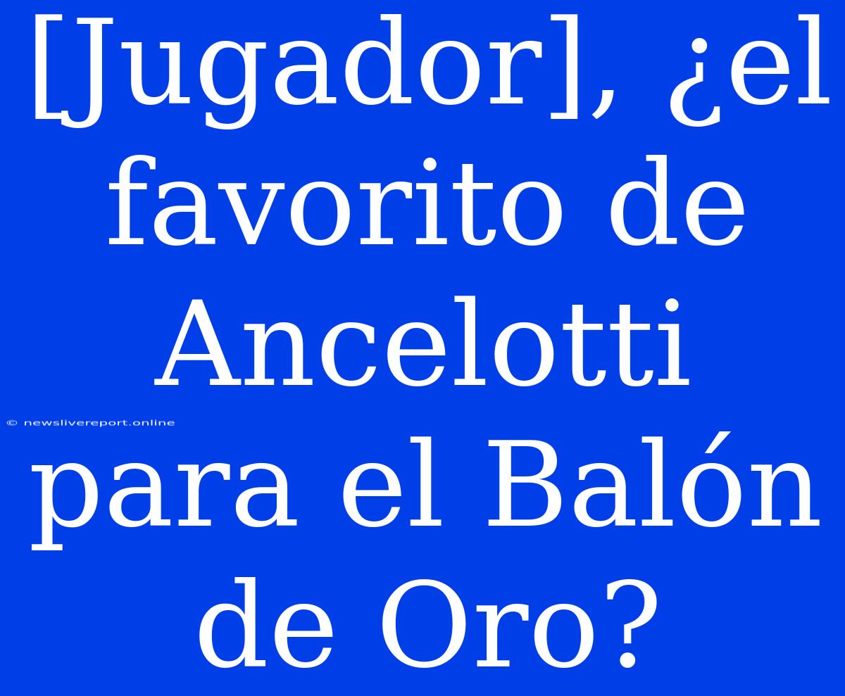 [Jugador], ¿el Favorito De Ancelotti Para El Balón De Oro?