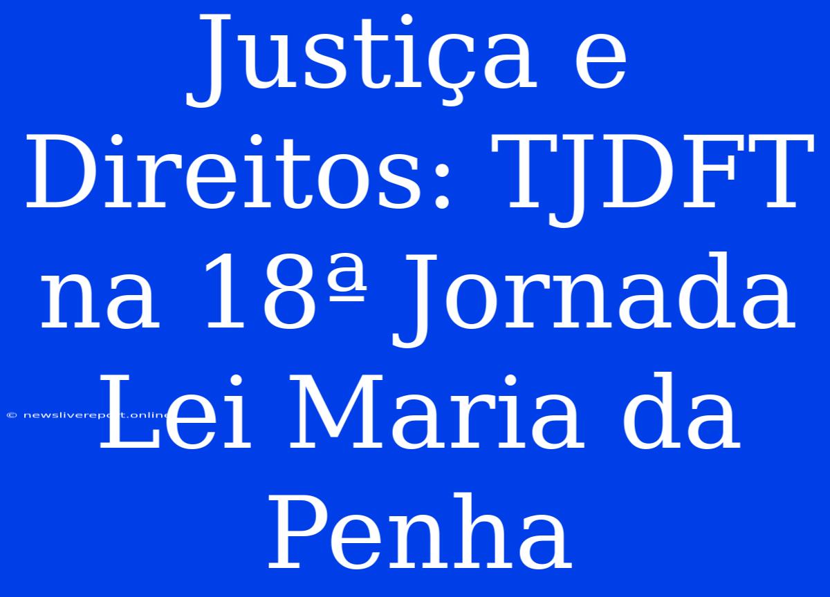 Justiça E Direitos: TJDFT Na 18ª Jornada Lei Maria Da Penha