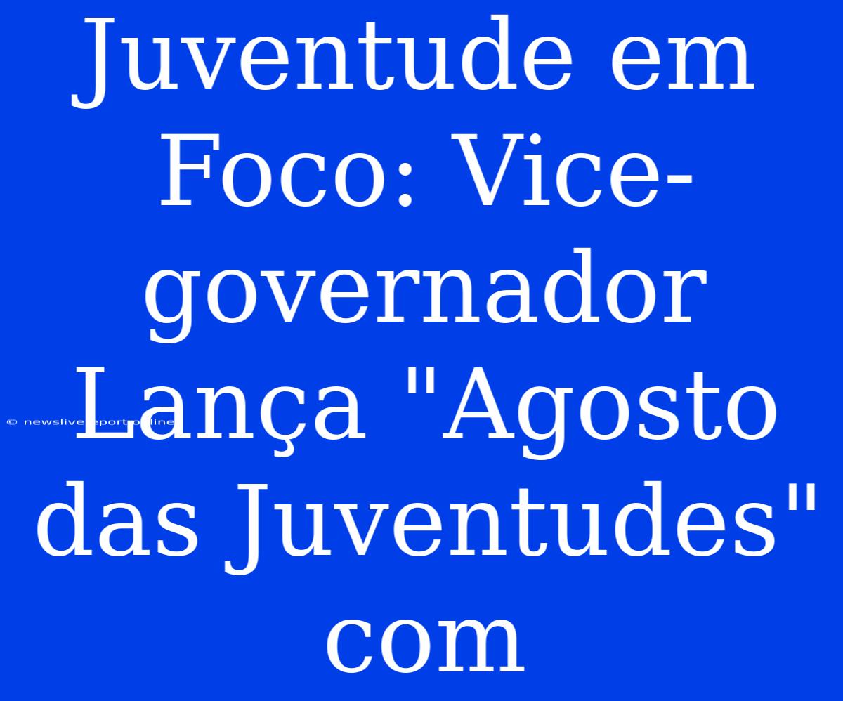 Juventude Em Foco: Vice-governador Lança 