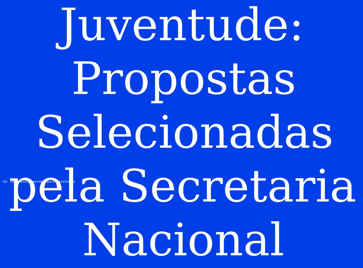 Juventude: Propostas Selecionadas Pela Secretaria Nacional