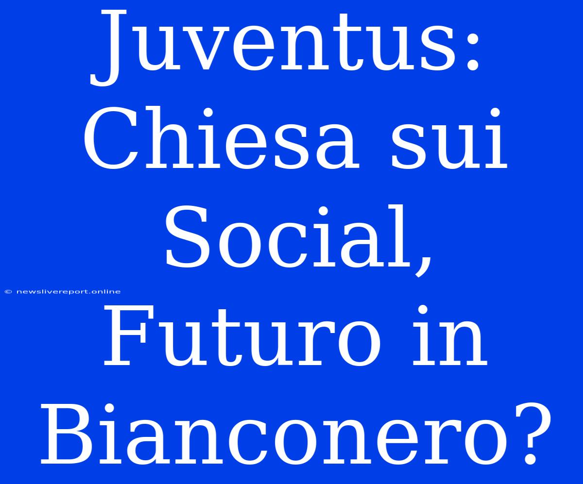 Juventus: Chiesa Sui Social, Futuro In Bianconero?