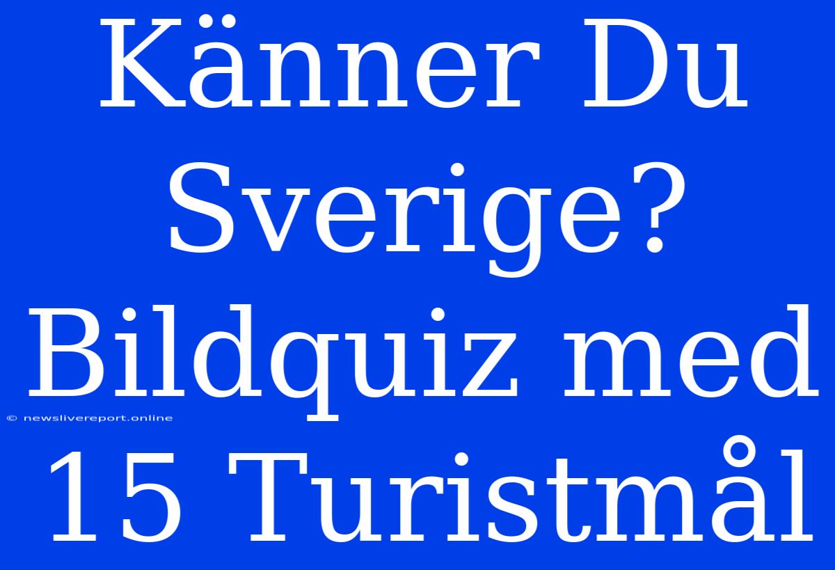 Känner Du Sverige? Bildquiz Med 15 Turistmål