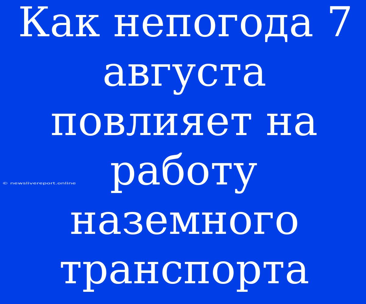 Как Непогода 7 Августа Повлияет На Работу Наземного Транспорта