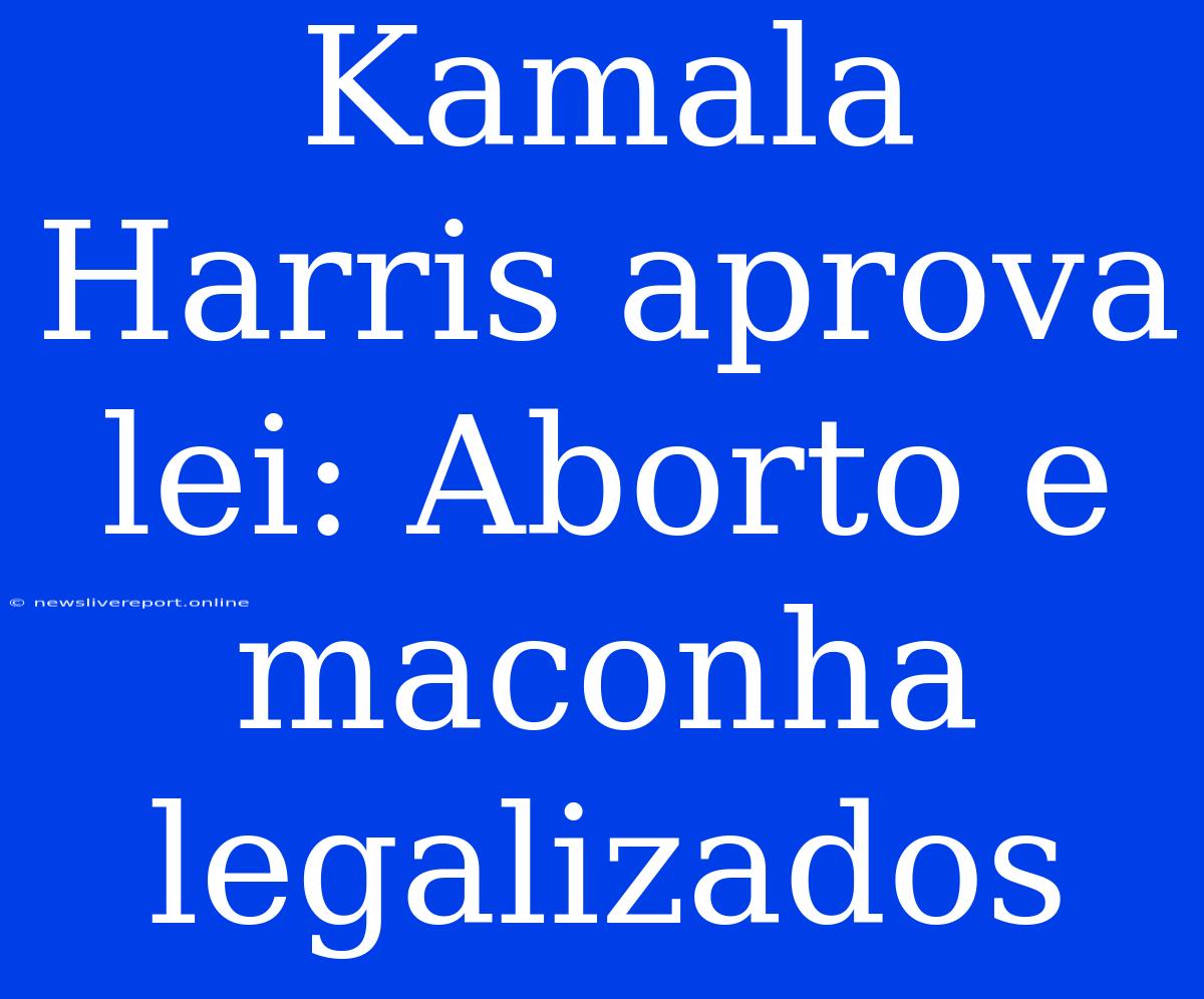 Kamala Harris Aprova Lei: Aborto E Maconha Legalizados