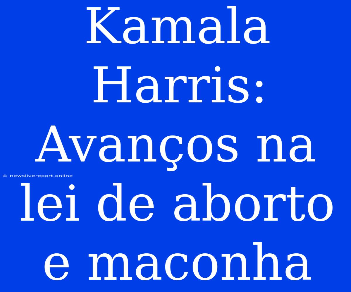 Kamala Harris: Avanços Na Lei De Aborto E Maconha