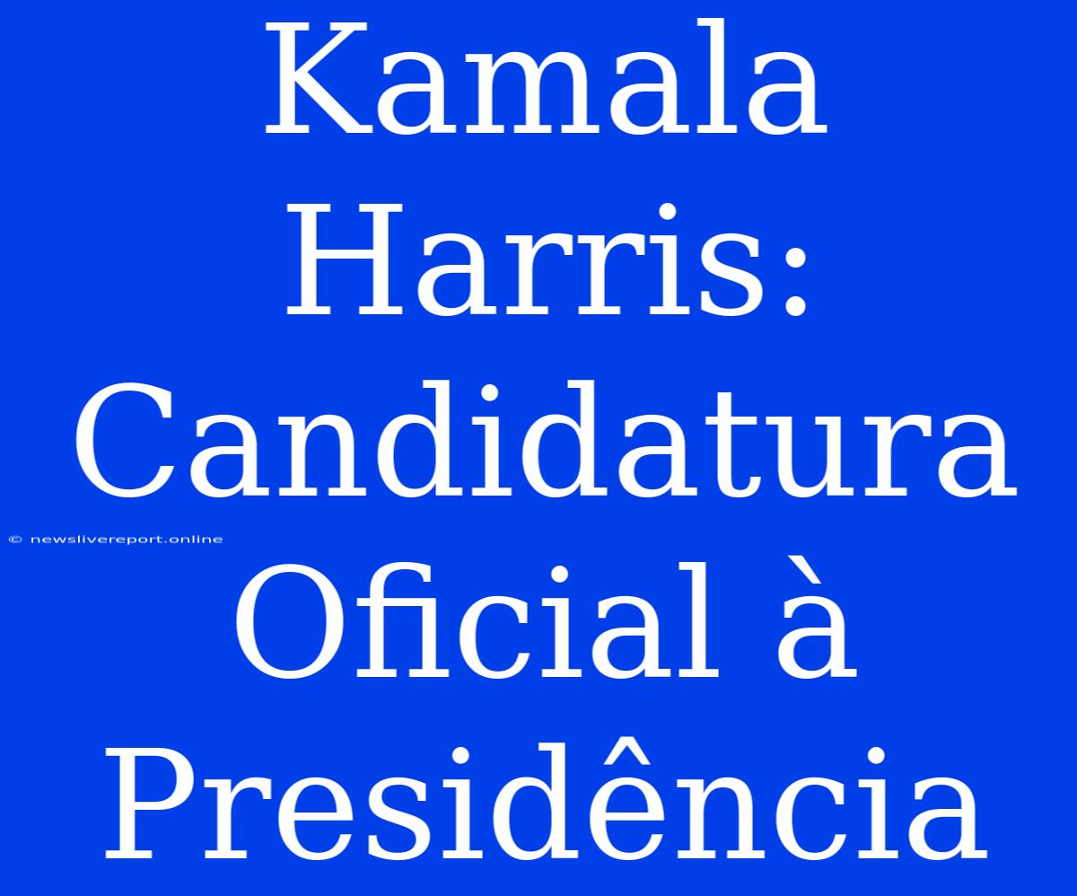 Kamala Harris: Candidatura Oficial À Presidência