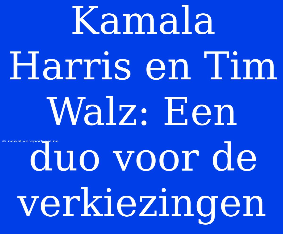 Kamala Harris En Tim Walz: Een Duo Voor De Verkiezingen