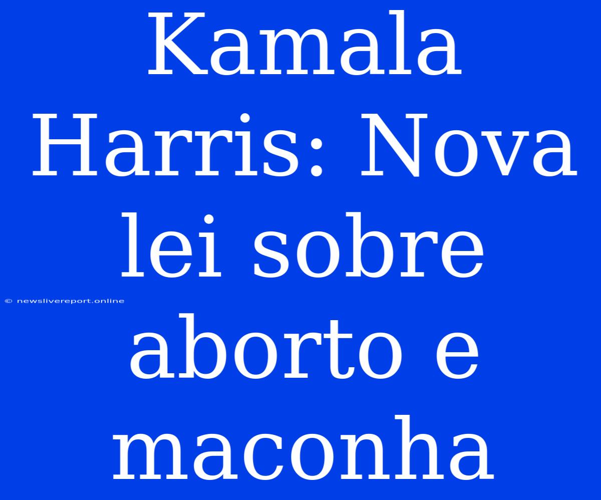 Kamala Harris: Nova Lei Sobre Aborto E Maconha