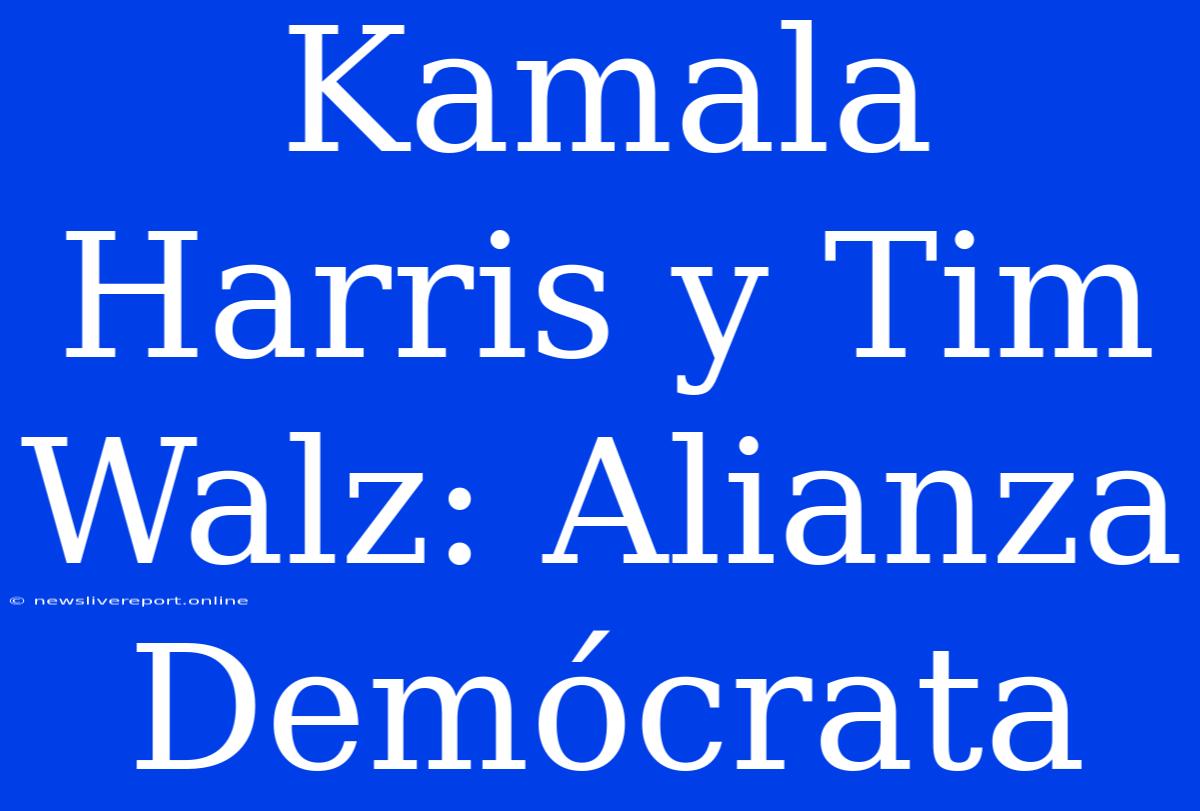 Kamala Harris Y Tim Walz: Alianza Demócrata