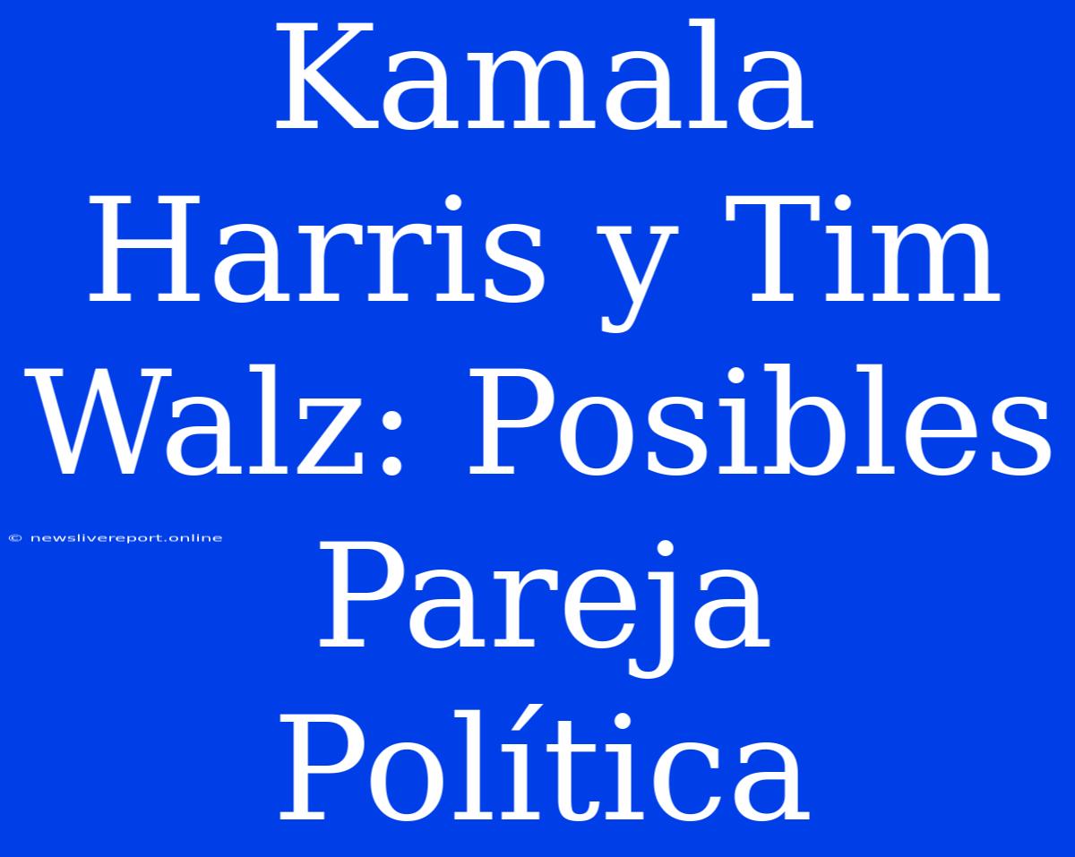 Kamala Harris Y Tim Walz: Posibles Pareja Política