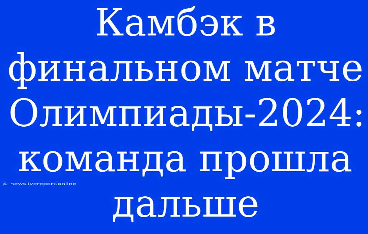 Камбэк В Финальном Матче Олимпиады-2024: Команда Прошла Дальше