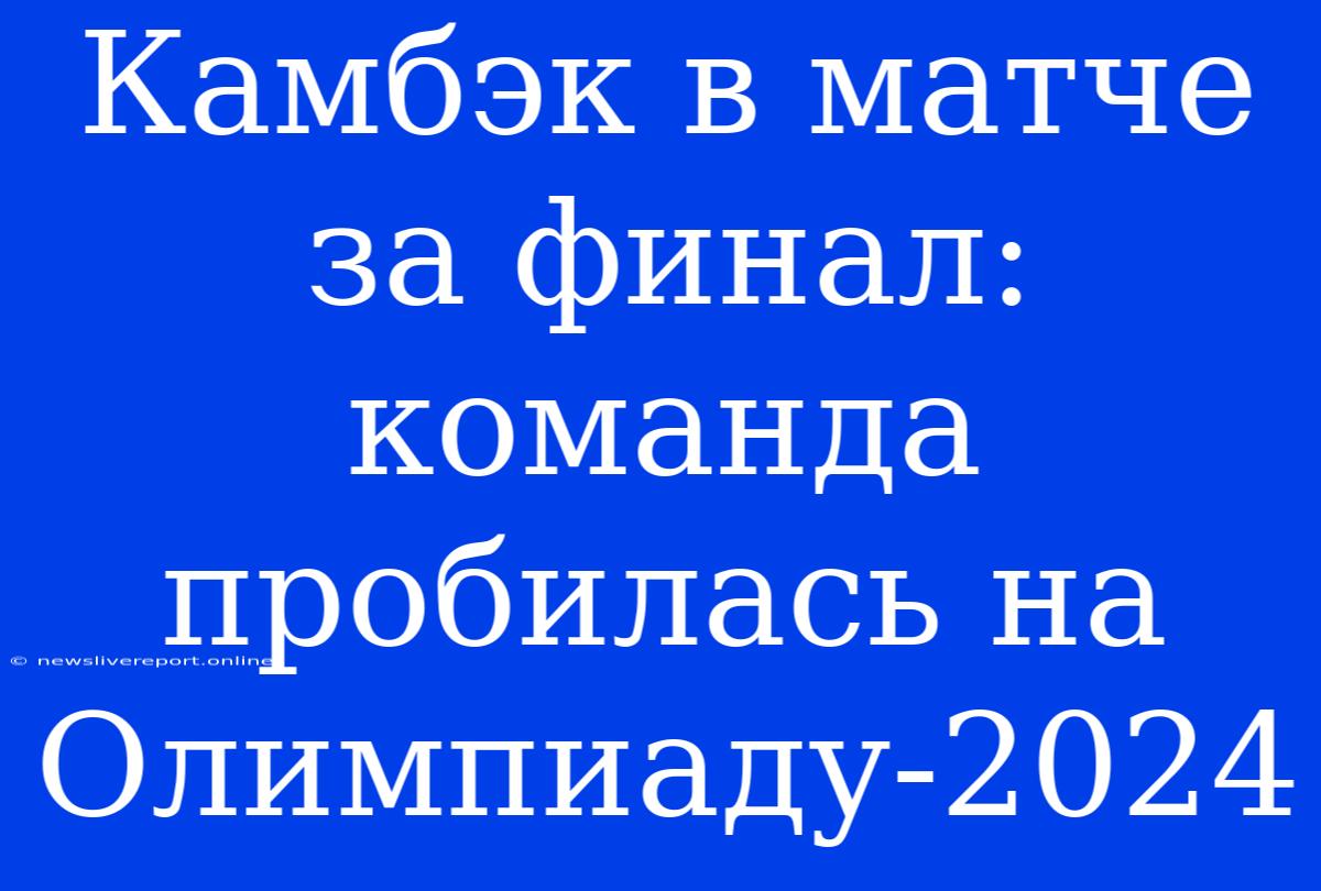 Камбэк В Матче За Финал: Команда Пробилась На Олимпиаду-2024