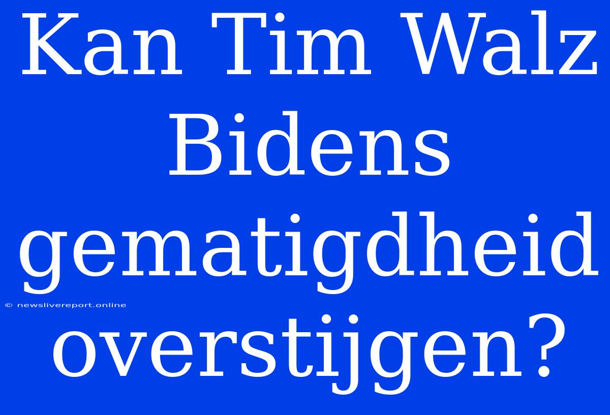 Kan Tim Walz Bidens Gematigdheid Overstijgen?