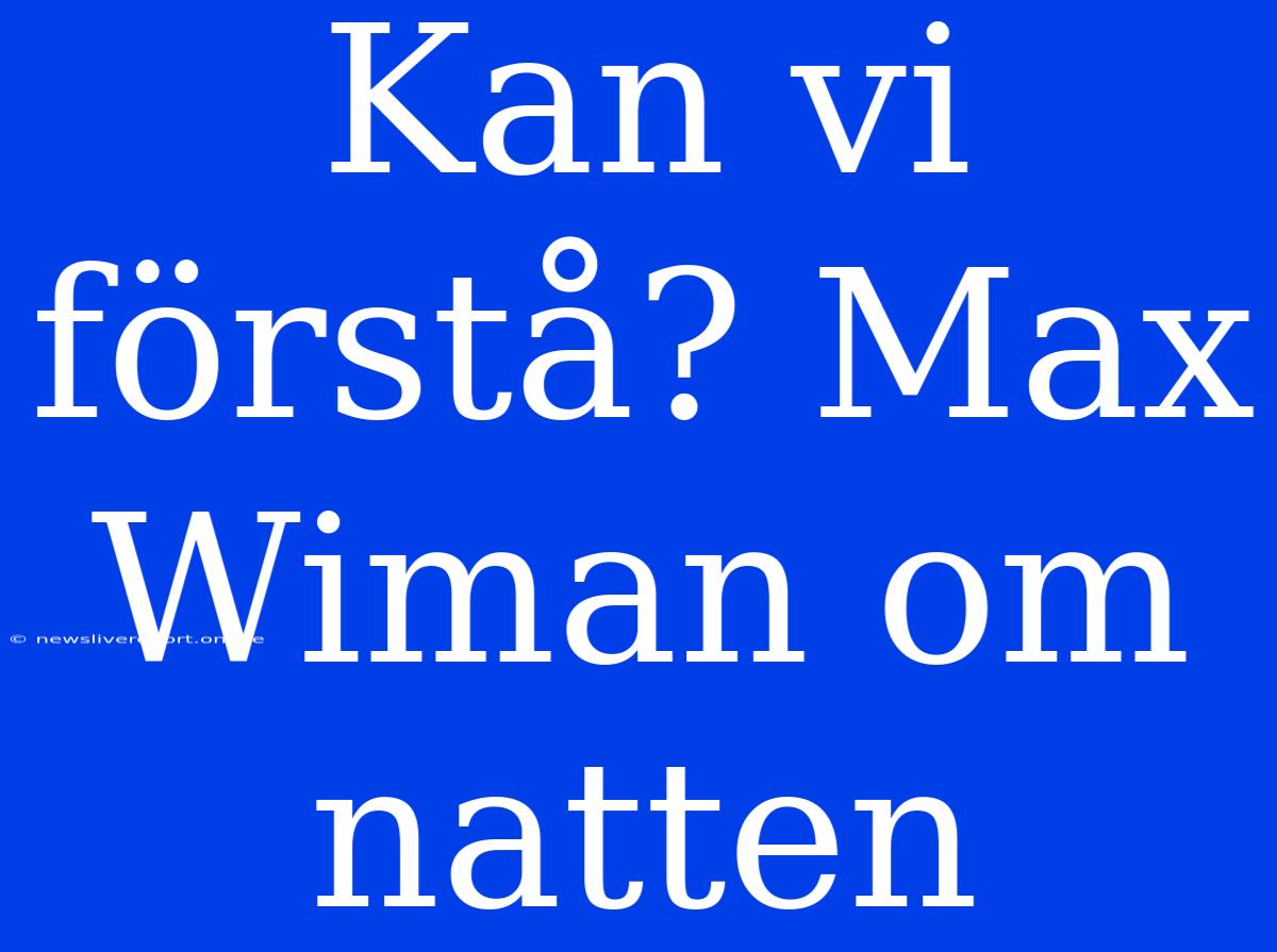 Kan Vi Förstå? Max Wiman Om Natten