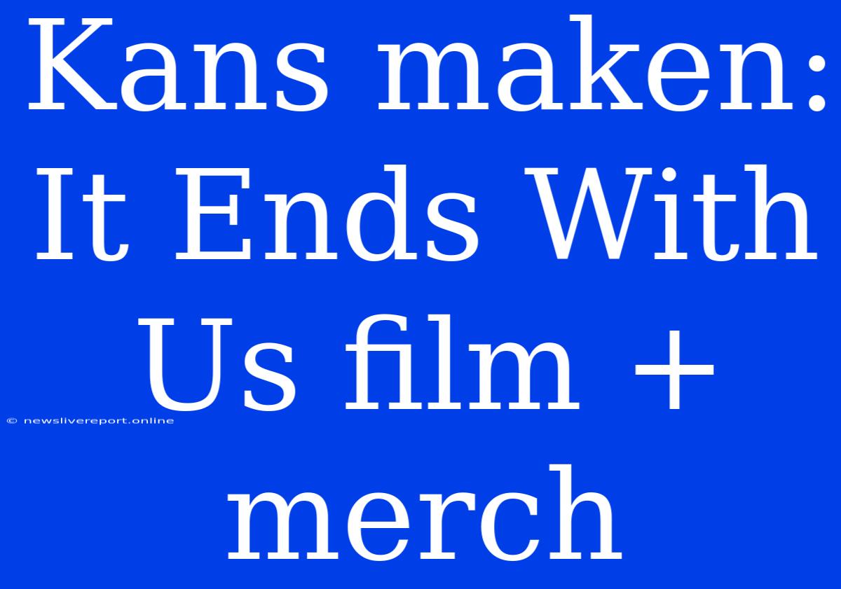 Kans Maken: It Ends With Us Film + Merch