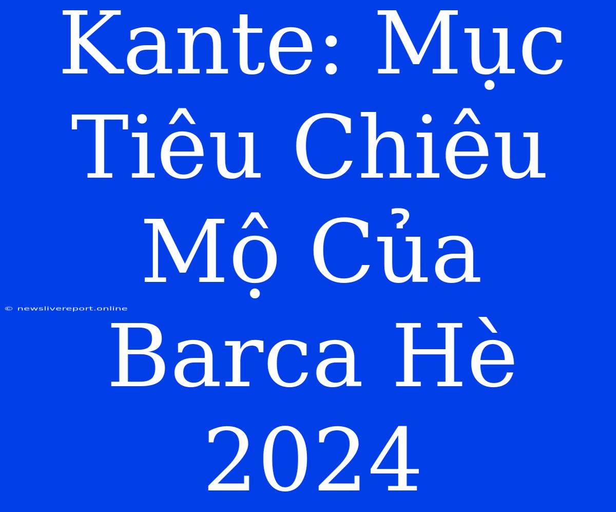 Kante: Mục Tiêu Chiêu Mộ Của Barca Hè 2024