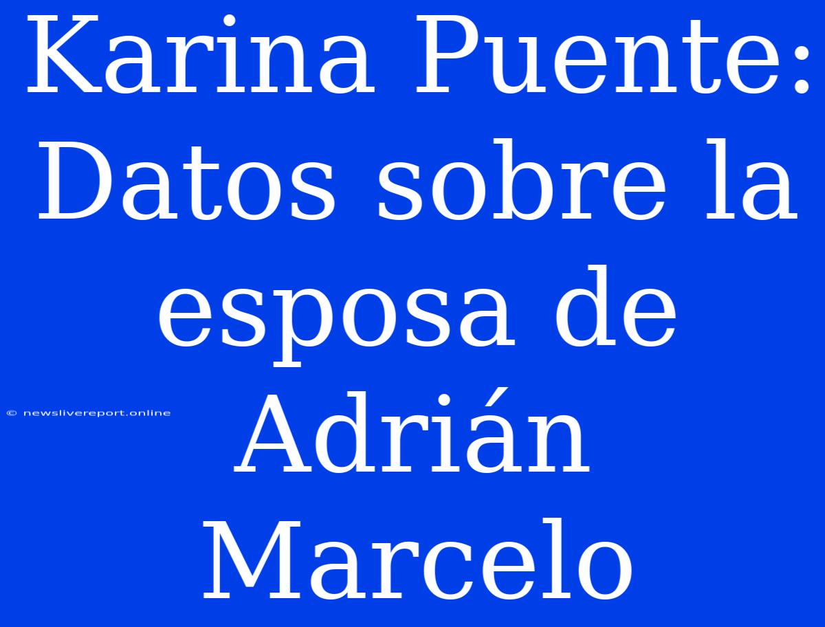 Karina Puente: Datos Sobre La Esposa De Adrián Marcelo