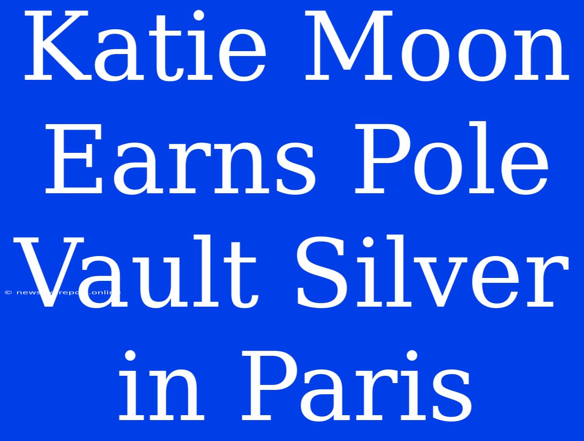 Katie Moon Earns Pole Vault Silver In Paris