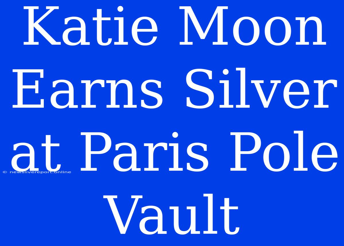 Katie Moon Earns Silver At Paris Pole Vault